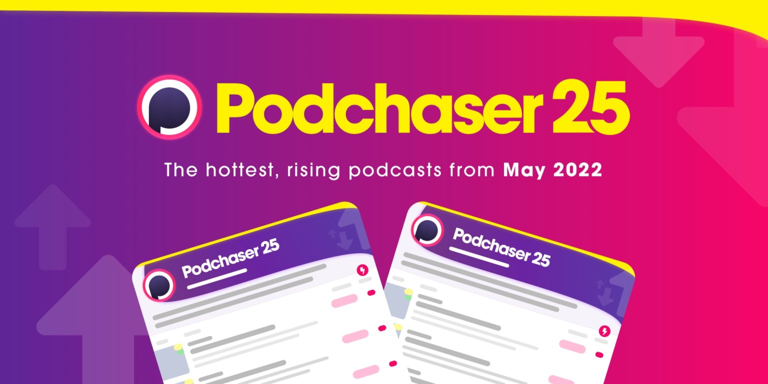 May’s Podchaser 25 – Top 25 Hottest Podcasts in May 2022