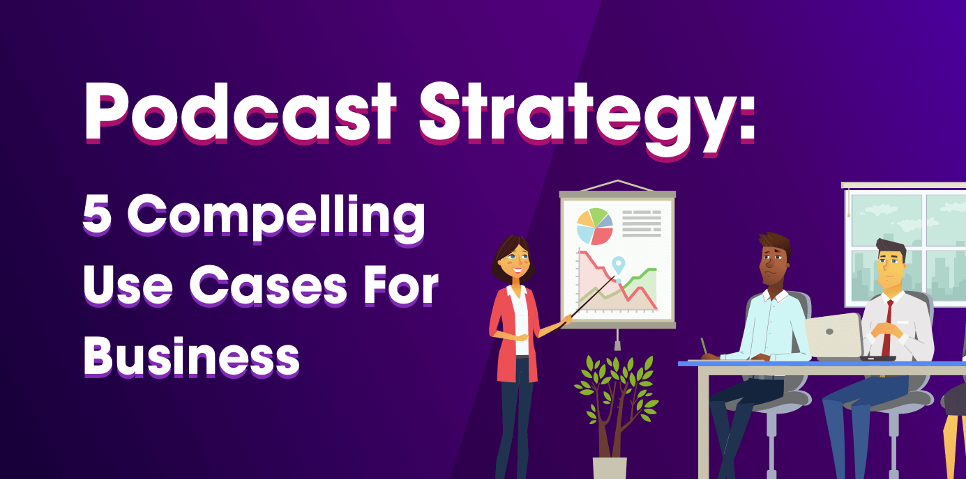 Podcast Strategy: 5 Compelling Use Cases for Business